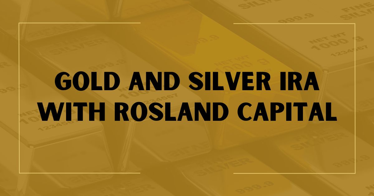 Gold and Silver IRA With Rosland Capital