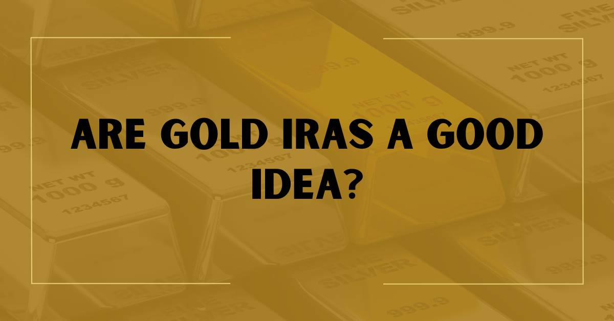 Are Gold IRAs a Good Idea?