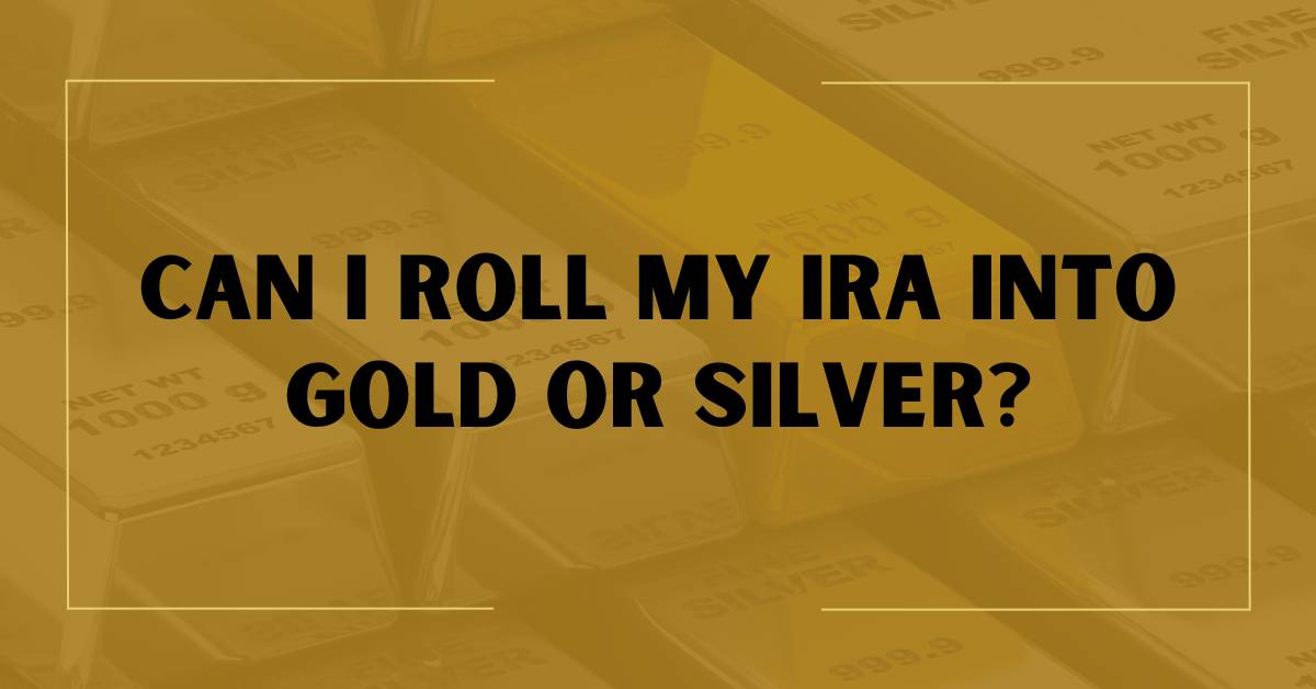 Can I Roll My IRA Into Gold or Silver?