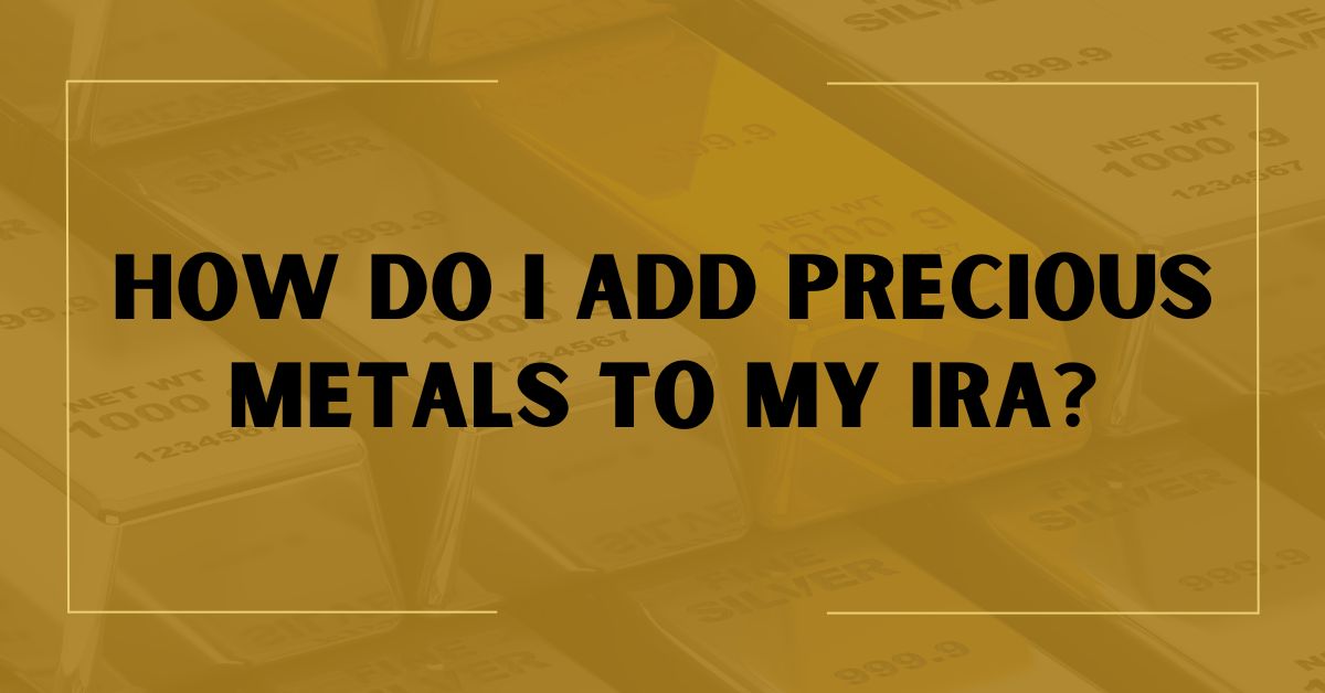 How Do I Add Precious Metals to My IRA?