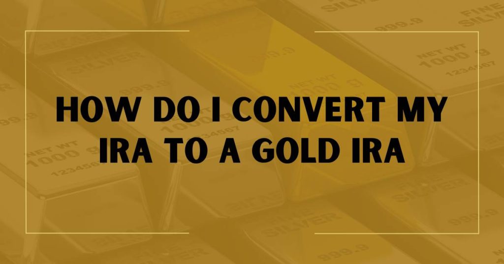 How Do I Convert My IRA to a Gold IRA
