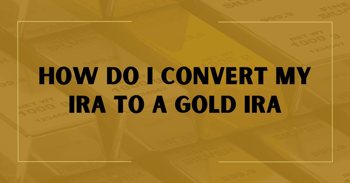 How Do I Convert My IRA to a Gold IRA