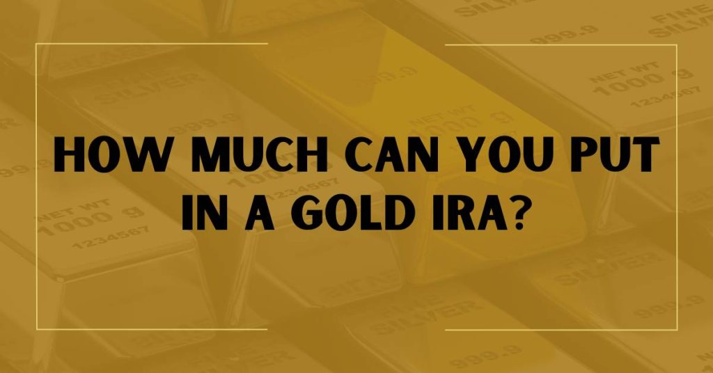 How Much Can You Put In A Gold IRA?