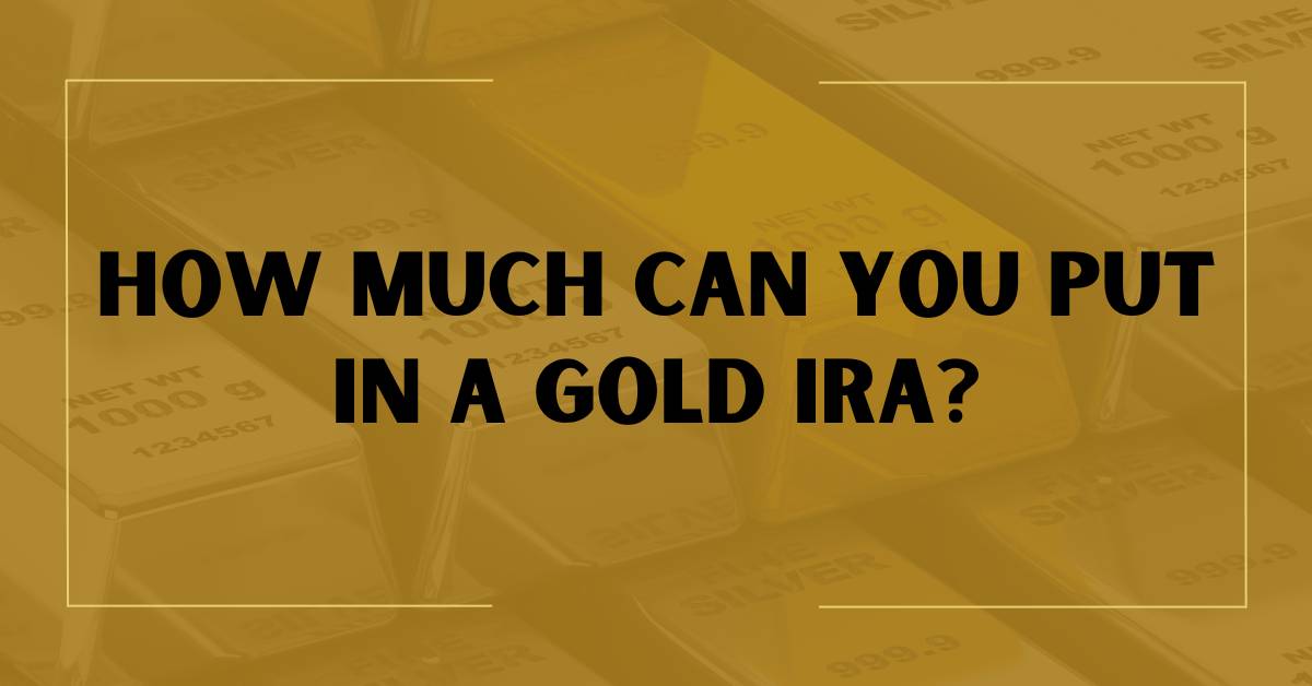 How Much Can You Put In A Gold IRA?