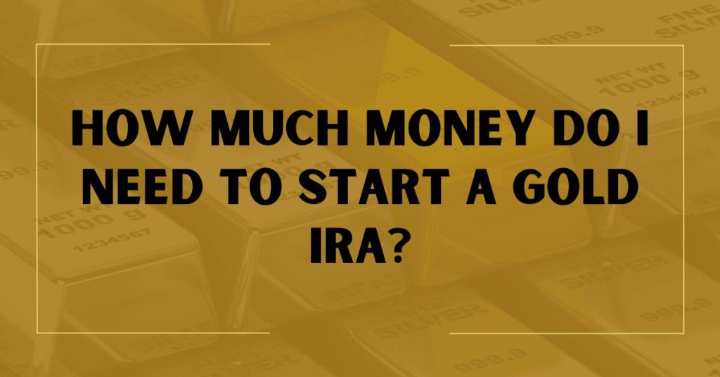 How Much Money Do I Need to Start a Gold IRA?