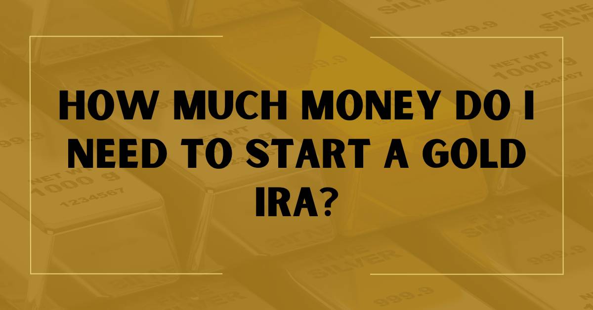 How Much Money Do I Need to Start a Gold IRA?