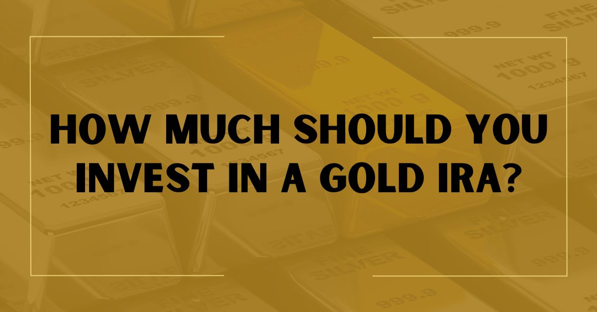 How Much Should You Invest in a Gold IRA?