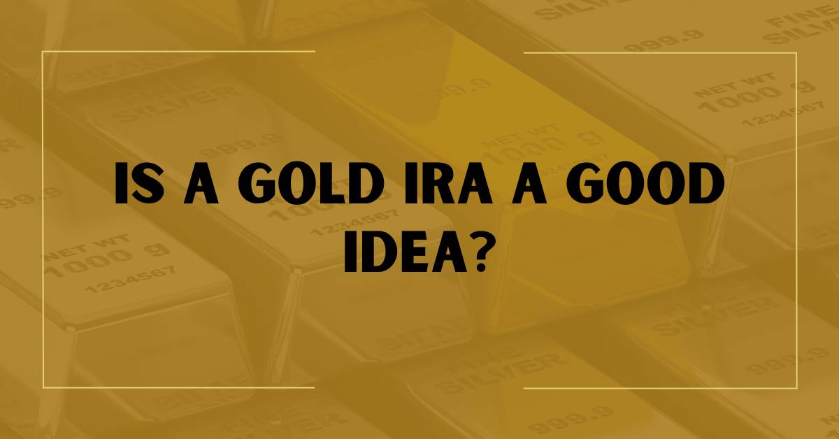 Is A Gold IRA A Good Idea?