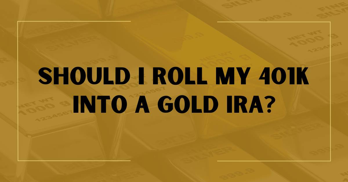 Should I Roll My 401k Into a Gold IRA?