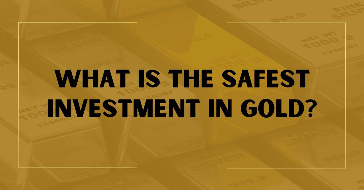 What is the Safest Investment in Gold?