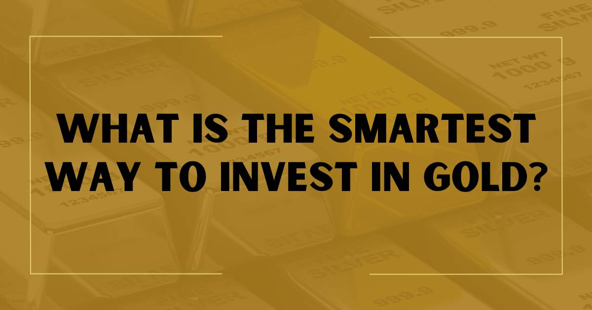 What is the Smartest Way to Invest in Gold?