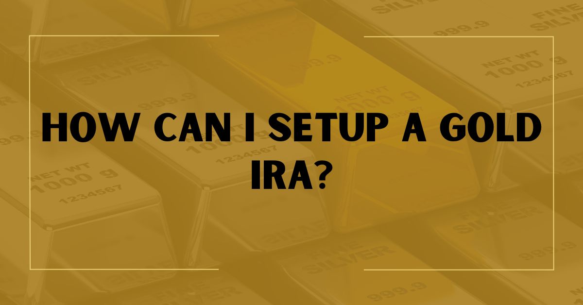 How Can I Setup a Gold IRA?