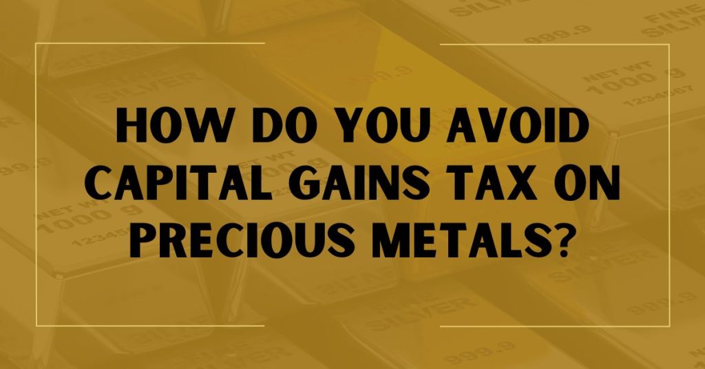 How Do You Avoid Capital Gains Tax on Precious Metals?