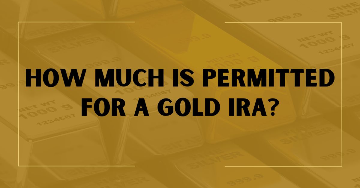 How Much is Permitted for a Gold IRA?