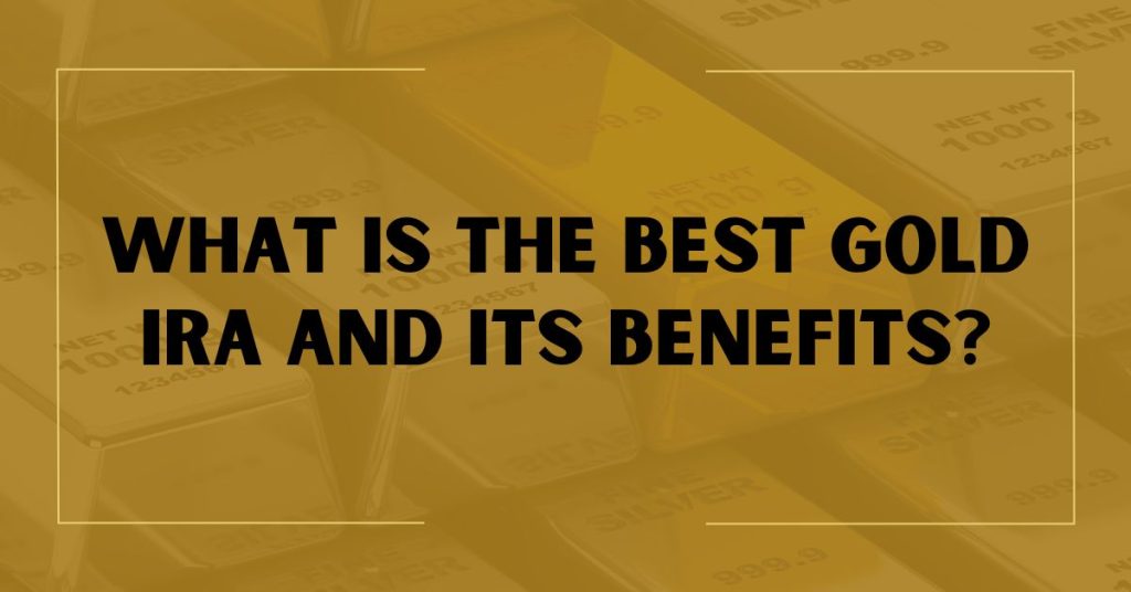 What Is The Best Gold IRA and Its Benefits?