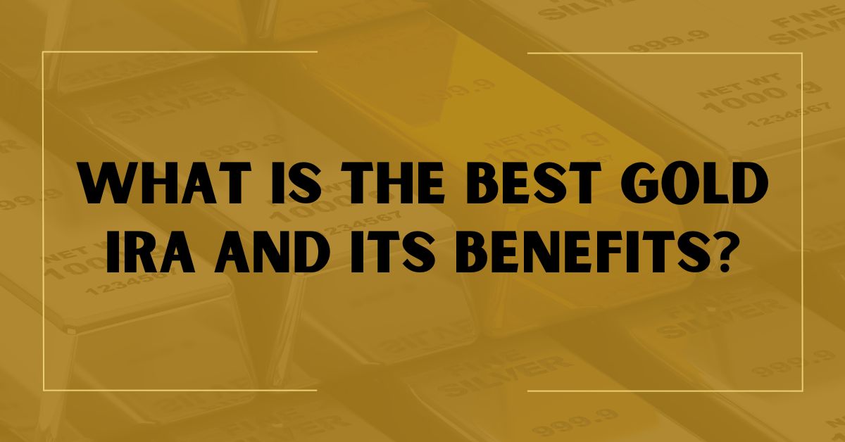 What Is The Best Gold IRA and Its Benefits?