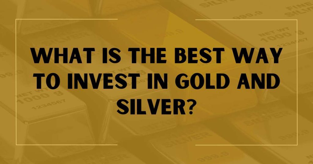 What is the Best Way to Invest in Gold and Silver?