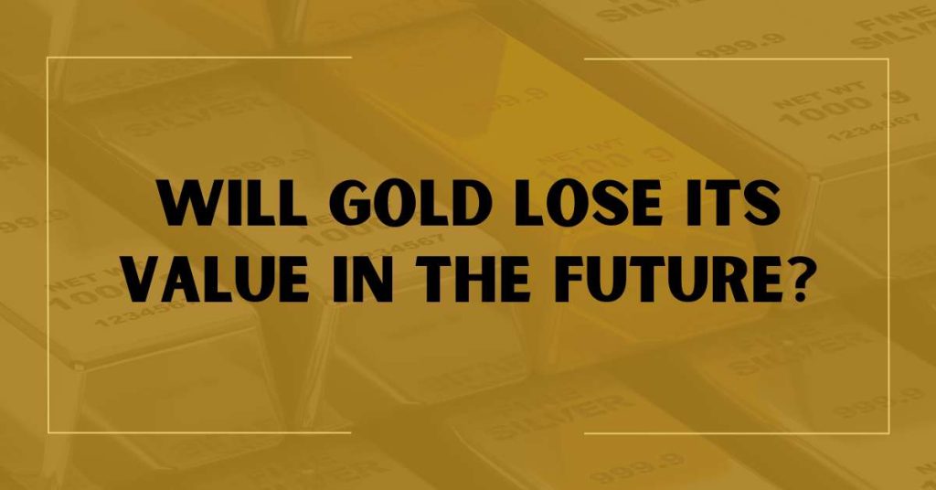 Will Gold Lose Its Value in the Future?